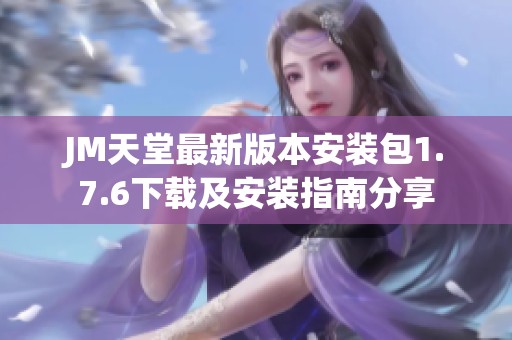 JM天堂最新版本安装包1.7.6下载及安装指南分享