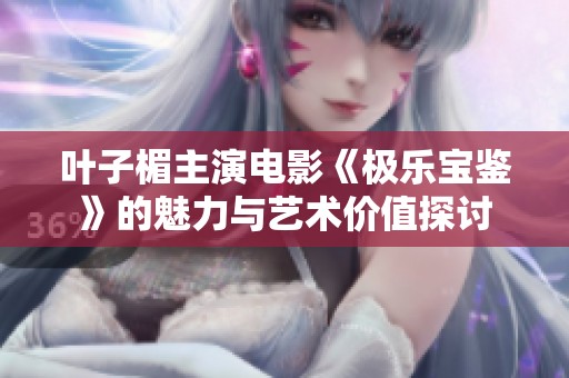 叶子楣主演电影《极乐宝鉴》的魅力与艺术价值探讨