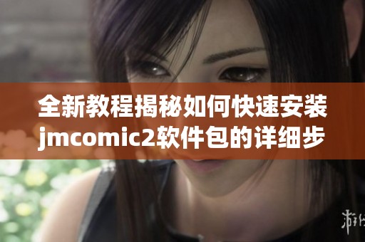 全新教程揭秘如何快速安装jmcomic2软件包的详细步骤