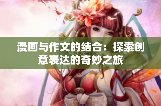 漫画与作文的结合：探索创意表达的奇妙之旅