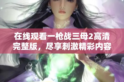 在线观看一枪战三母2高清完整版，尽享刺激精彩内容