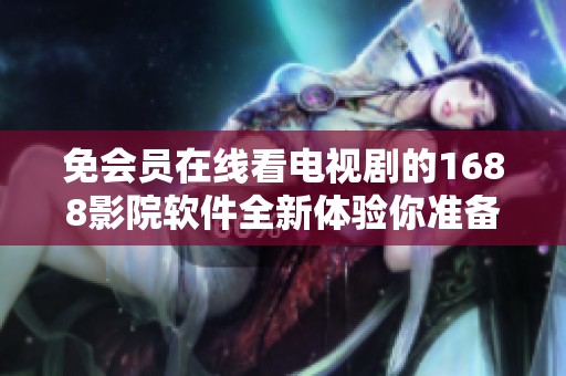 免会员在线看电视剧的1688影院软件全新体验你准备好了吗