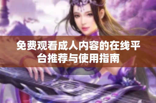 免费观看成人内容的在线平台推荐与使用指南