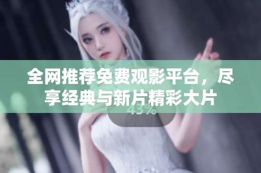 全网推荐免费观影平台，尽享经典与新片精彩大片