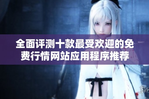 全面评测十款最受欢迎的免费行情网站应用程序推荐