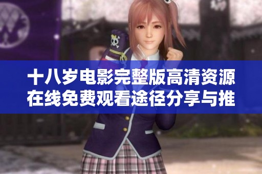 十八岁电影完整版高清资源在线免费观看途径分享与推荐