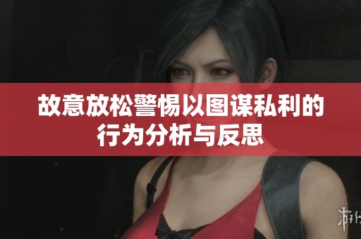 故意放松警惕以图谋私利的行为分析与反思