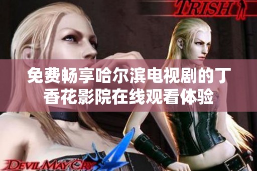 免费畅享哈尔滨电视剧的丁香花影院在线观看体验