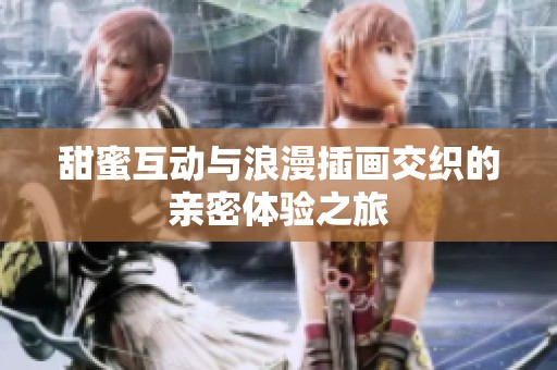 甜蜜互动与浪漫插画交织的亲密体验之旅