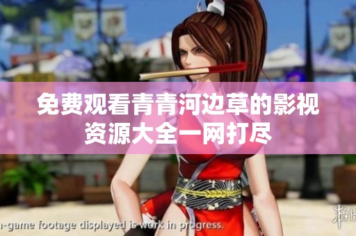免费观看青青河边草的影视资源大全一网打尽