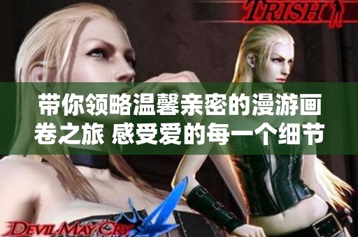 带你领略温馨亲密的漫游画卷之旅 感受爱的每一个细节