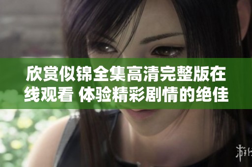 欣赏似锦全集高清完整版在线观看 体验精彩剧情的绝佳选择
