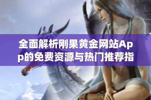 全面解析刚果黄金网站App的免费资源与热门推荐指南