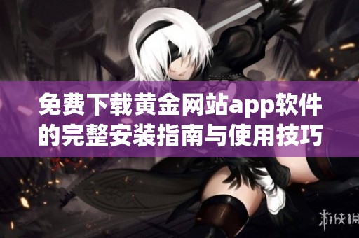 免费下载黄金网站app软件的完整安装指南与使用技巧分享