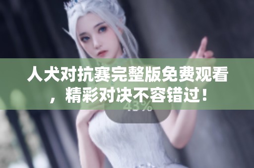 人犬对抗赛完整版免费观看，精彩对决不容错过！