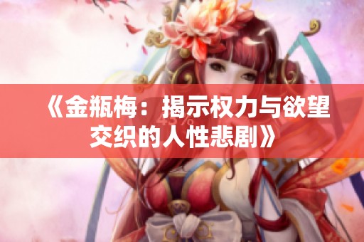 《金瓶梅：揭示权力与欲望交织的人性悲剧》