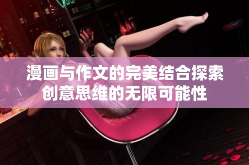 漫画与作文的完美结合探索创意思维的无限可能性