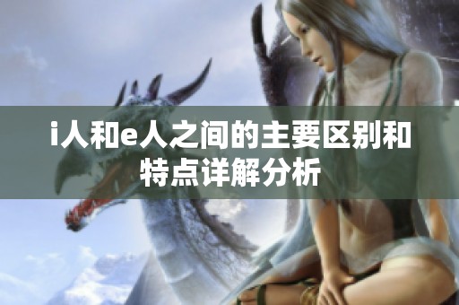 i人和e人之间的主要区别和特点详解分析