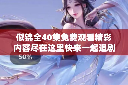 似锦全40集免费观看精彩内容尽在这里快来一起追剧吧