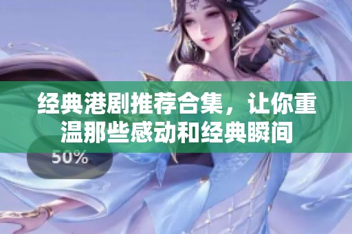 经典港剧推荐合集，让你重温那些感动和经典瞬间