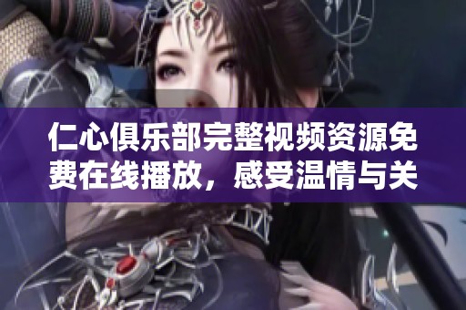 仁心俱乐部完整视频资源免费在线播放，感受温情与关怀的力量