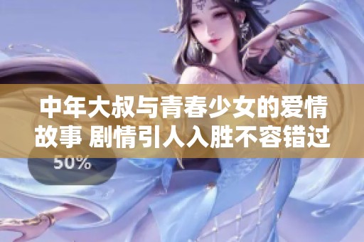 中年大叔与青春少女的爱情故事 剧情引人入胜不容错过