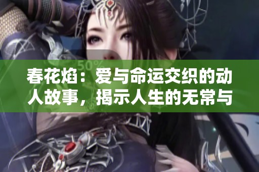 春花焰：爱与命运交织的动人故事，揭示人生的无常与希望