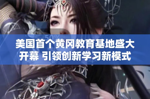 美国首个黄冈教育基地盛大开幕 引领创新学习新模式