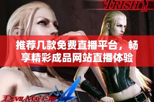 推荐几款免费直播平台，畅享精彩成品网站直播体验