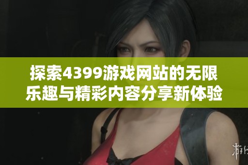 探索4399游戏网站的无限乐趣与精彩内容分享新体验