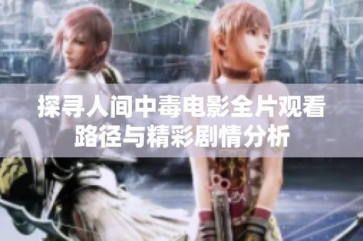 探寻人间中毒电影全片观看路径与精彩剧情分析