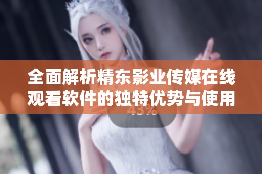 全面解析精东影业传媒在线观看软件的独特优势与使用体验