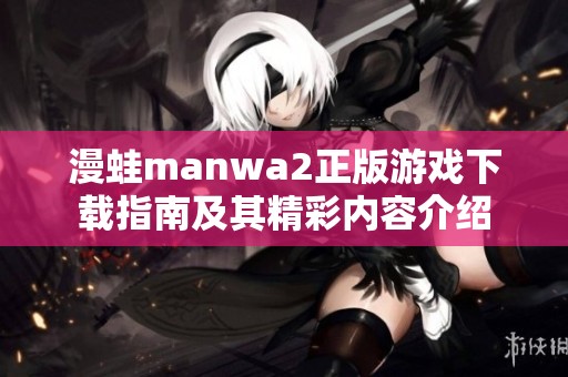 漫蛙manwa2正版游戏下载指南及其精彩内容介绍