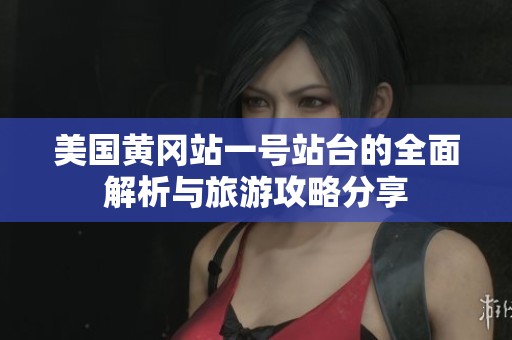 美国黄冈站一号站台的全面解析与旅游攻略分享
