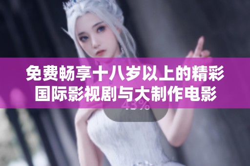 免费畅享十八岁以上的精彩国际影视剧与大制作电影