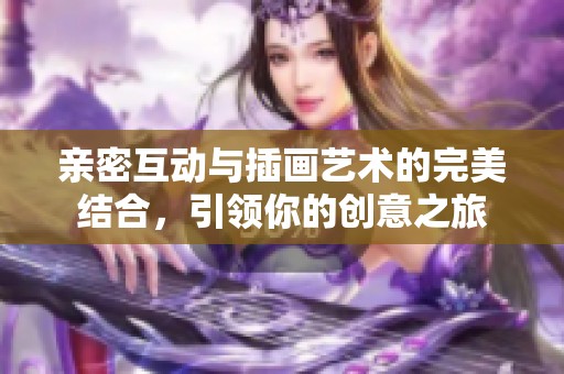 亲密互动与插画艺术的完美结合，引领你的创意之旅