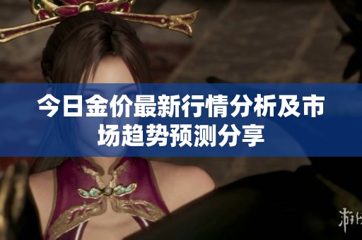 今日金价最新行情分析及市场趋势预测分享