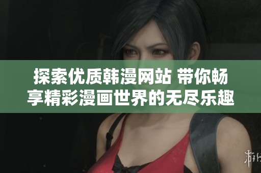 探索优质韩漫网站 带你畅享精彩漫画世界的无尽乐趣