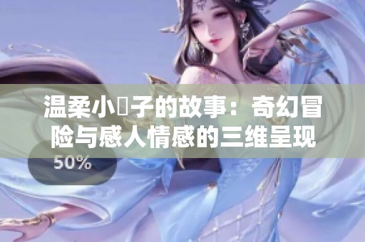 温柔小峓子的故事：奇幻冒险与感人情感的三维呈现