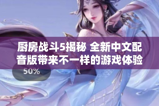 厨房战斗5揭秘 全新中文配音版带来不一样的游戏体验