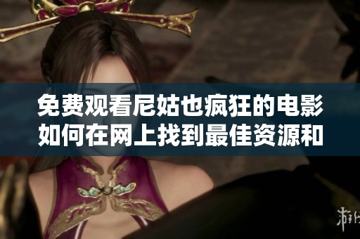 免费观看尼姑也疯狂的电影如何在网上找到最佳资源和平台