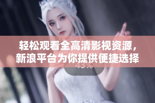 轻松观看全高清影视资源，新浪平台为你提供便捷选择