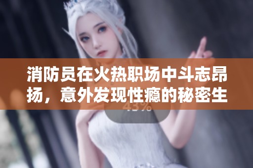 消防员在火热职场中斗志昂扬，意外发现性瘾的秘密生活