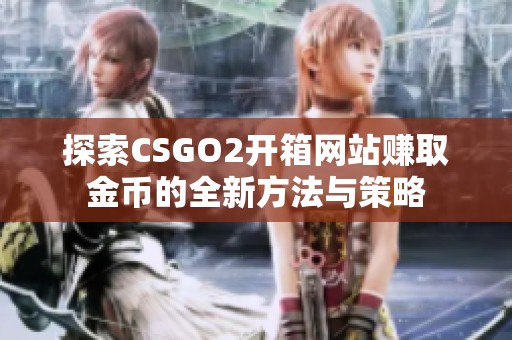 探索CSGO2开箱网站赚取金币的全新方法与策略