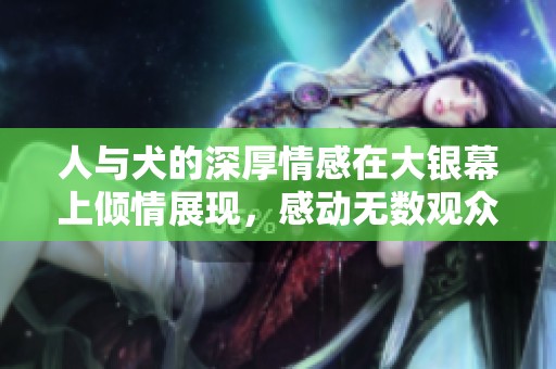 人与犬的深厚情感在大银幕上倾情展现，感动无数观众