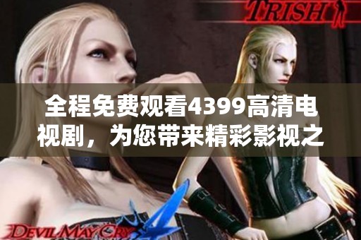 全程免费观看4399高清电视剧，为您带来精彩影视之旅