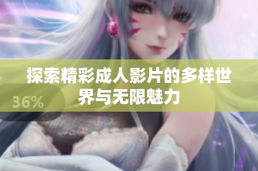 探索精彩成人影片的多样世界与无限魅力