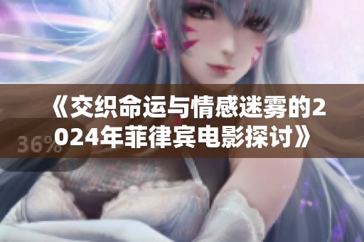 《交织命运与情感迷雾的2024年菲律宾电影探讨》