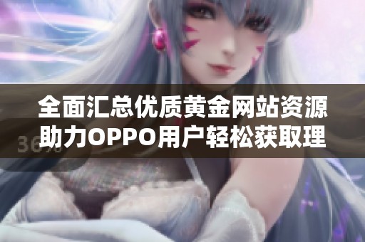 全面汇总优质黄金网站资源助力OPPO用户轻松获取理财资讯