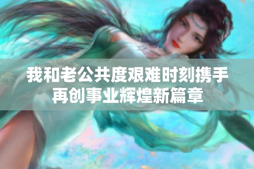 我和老公共度艰难时刻携手再创事业辉煌新篇章
